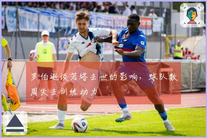 罗伯逊谈若塔去世的影响，球队数周失去训练动力