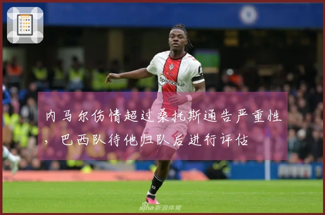 内马尔伤情超过桑托斯通告严重性，巴西队待他归队后进行评估
